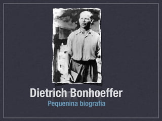 Dietrich Bonhoeffer
   Pequenina biograﬁa
 