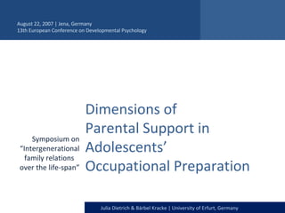Dimensions of  Parental Support in Adolescents’  Occupational Preparation  Symposium on “Intergenerational family relations  over the life-span” August 22, 2007 | Jena, Germany 13th European Conference on Developmental Psychology  
