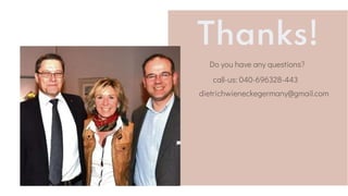 Thanks!
Do you have any questions?
call-us: 040-696328-443
dietrichwieneckegermany@gmail.com
 