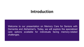 Introduction
Welcome to our presentation on Memory Care for Seniors with
Dementia and Alzheimer's. Today, we will explore the specialized
care options available for individuals facing memory-related
challenges.
 