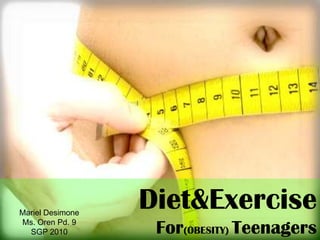 Diet&Exercise  For(OBESITY) Teenagers Mariel Desimone Ms. Oren Pd. 9 SGP 2010 