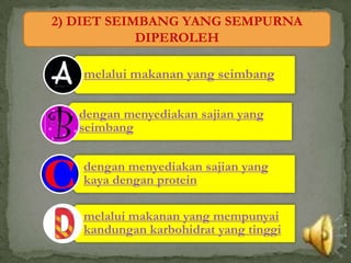 2) DIET SEIMBANG YANG SEMPURNA
            DIPEROLEH

   melalui makanan yang seimbang

   dengan menyediakan sajian yang
   seimbang

   dengan menyediakan sajian yang
   kaya dengan protein

   melalui makanan yang mempunyai
   kandungan karbohidrat yang tinggi
 
