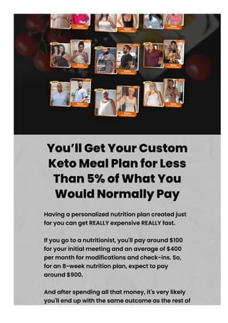 You’ll Get Your Custom
Keto Meal Plan for Less
Than 5% of What You
Would Normally Pay
Having a personalized nutrition plan...