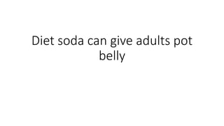 Diet soda can give adults pot
belly
 