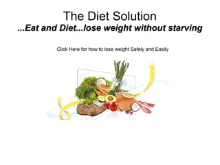 The Diet Solution
...Eat and Diet...lose weight without starving

         Click Here for how to lose weight Safely and Easily
 