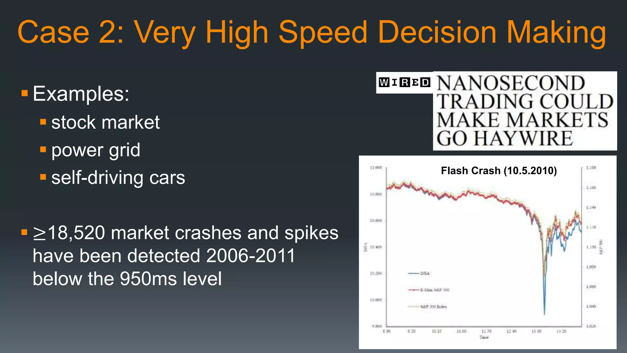 Case 2: Very High Speed Decision Making
Examples:
 stock market
 power grid
 self-driving cars
 ≥18,520 market crashes and spikes
have been detected 2006-2011
below the 950ms level
Flash Crash (10.5.2010)
 