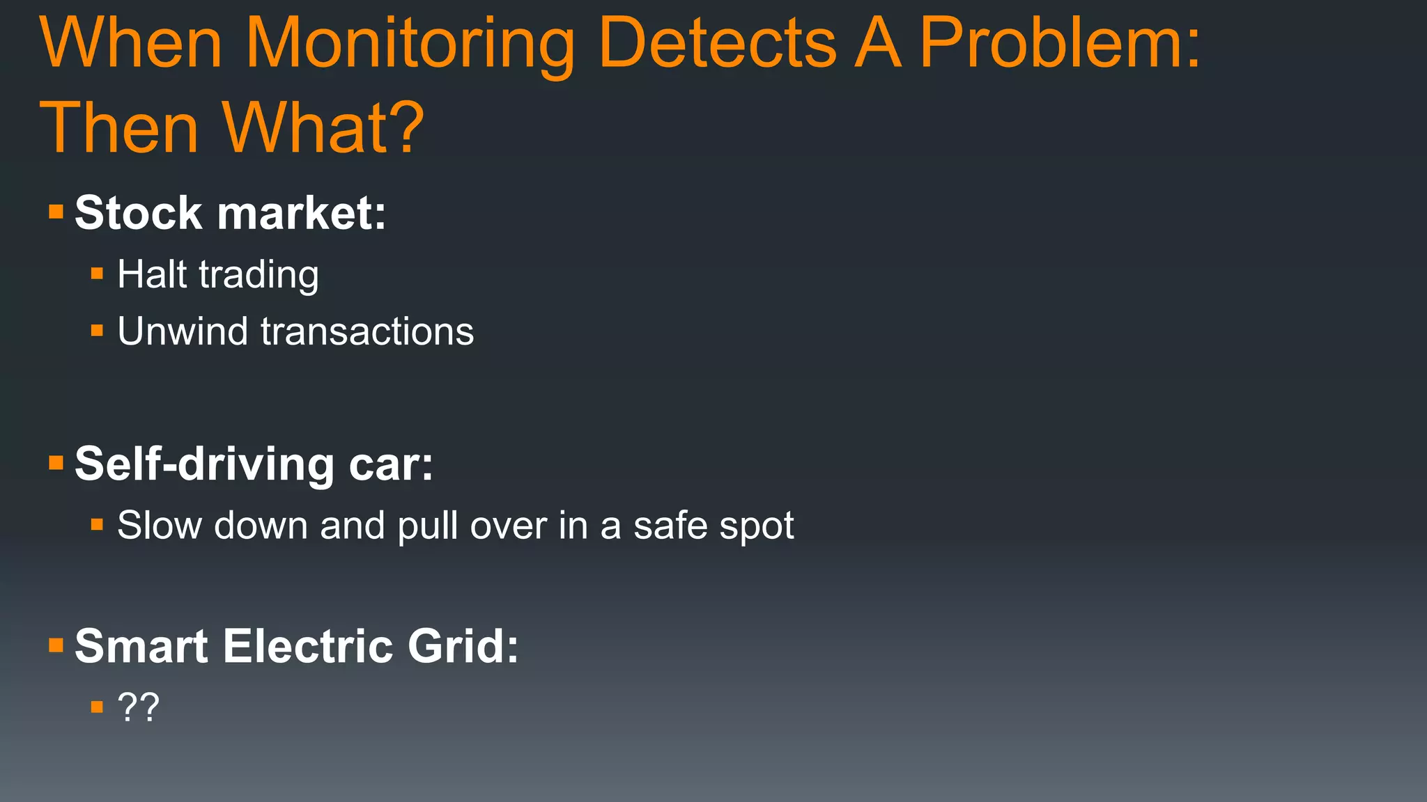 When Monitoring Detects A Problem:
Then What?
Stock market:
 Halt trading
 Unwind transactions
Self-driving car:
 Slow down and pull over in a safe spot
Smart Electric Grid:
 ??
 