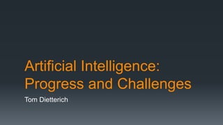 Artificial Intelligence:
Progress and Challenges
Tom Dietterich
 