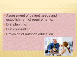  Assessment of patient needs and
establishment of requirements.
 Diet planning.
 Diet counselling.
 Provision of nutrition education.
 