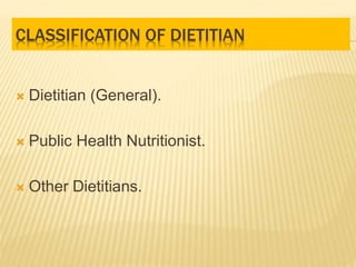 CLASSIFICATION OF DIETITIAN
 Dietitian (General).
 Public Health Nutritionist.
 Other Dietitians.
 
