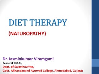 DIET THERAPY
(NATUROPATHY)
Dr. Jasminkumar Viramgami
Reader & H.O.D.,
Dept. of Swasthavritta,
Govt. Akhandanand Ayurved College, Ahmedabad, Gujarat
 