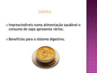  Imprescindíveis

numa alimentação saudável o
consumo de sopa apresenta vários;

 Benefícios

para o sistema digestivo.

 