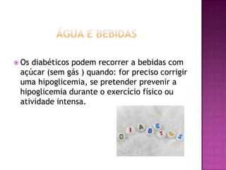  Os

diabéticos podem recorrer a bebidas com
açúcar (sem gás ) quando: for preciso corrigir
uma hipoglicemia, se pretender prevenir a
hipoglicemia durante o exercício físico ou
atividade intensa.

 