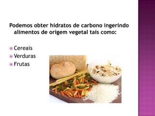 Podemos obter hidratos de carbono ingerindo
alimentos de origem vegetal tais como:
 Cereais
 Verduras
 Frutas

 