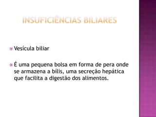  Vesícula
É

biliar

uma pequena bolsa em forma de pera onde
se armazena a bílis, uma secreção hepática
que facilita a digestão dos alimentos.

 