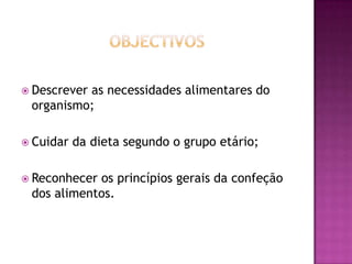  Descrever

as necessidades alimentares do
organismo;

 Cuidar

da dieta segundo o grupo etário;

 Reconhecer

os princípios gerais da confeção
dos alimentos.

 