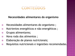 Necessidades alimentares do organismo







Necessidades alimentares do organismo ;
Nutrientes energéticos e não energéticos ;
Grupos alimentares;
Nova roda dos alimentos ;
Elaboração de planos nutricionais;
Requisitos nutricionais e ingestões recomendadas.

 