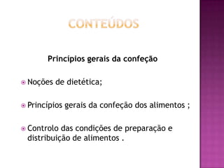 Princípios gerais da confeção
 Noções

de dietética;

 Princípios
 Controlo

gerais da confeção dos alimentos ;

das condições de preparação e
distribuição de alimentos .

 