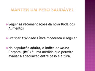  Seguir

as recomendações da nova Roda dos
Alimentos

 Praticar
 Na

Atividade Física moderada e regular

população adulta, o Índice de Massa
Corporal (IMC) é uma medida que permite
avaliar a adequação entre peso e altura.

 