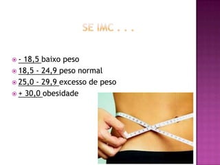 -

18,5 baixo peso
 18,5 - 24,9 peso normal
 25,0 - 29,9 excesso de peso
 + 30,0 obesidade

 