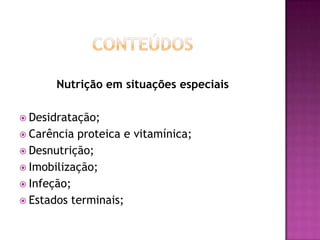 Nutrição em situações especiais
 Desidratação;
 Carência

proteica e vitamínica;
 Desnutrição;
 Imobilização;
 Infeção;
 Estados terminais;

 