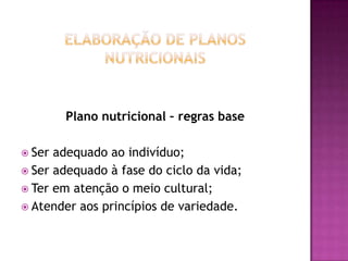 Plano nutricional – regras base
 Ser

adequado ao indivíduo;
 Ser adequado à fase do ciclo da vida;
 Ter em atenção o meio cultural;
 Atender aos princípios de variedade.

 