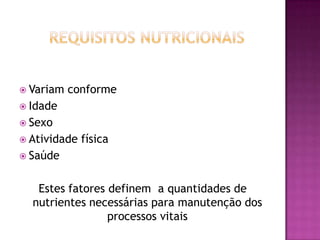  Variam

conforme

 Idade
 Sexo
 Atividade

física

 Saúde

Estes fatores definem a quantidades de
nutrientes necessárias para manutenção dos
processos vitais

 