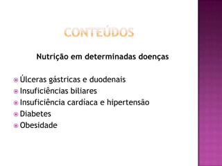 Nutrição em determinadas doenças
 Úlceras

gástricas e duodenais
 Insuficiências biliares
 Insuficiência cardíaca e hipertensão
 Diabetes
 Obesidade

 