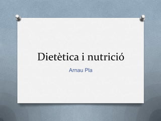 Dietètica i nutrició
Arnau Pla
 