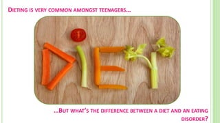 …BUT WHAT’S THE DIFFERENCE BETWEEN A DIET AND AN
EATING DISORDER?
DIETING IS VERY COMMON AMONGST TEENAGERS…
 