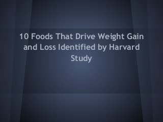 10 Foods That Drive Weight Gain
 and Loss Identified by Harvard
             Study
 