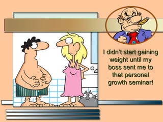 I didn’t start gaining weight until my boss sent me to that personal growth seminar! 