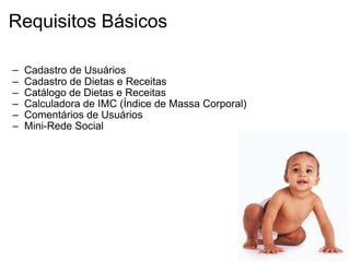 Requisitos Básicos Cadastro de Usuários   Cadastro de Dietas e Receitas Catálogo de Dietas e Receitas Calculadora de IMC (Índice de Massa Corporal) Comentários de Usuários Mini-Rede Social 