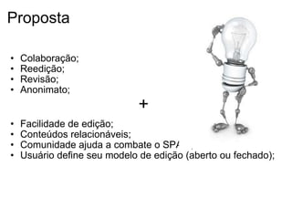 Proposta Colaboração; Reedição; Revisão; Anonimato; +  Facilidade de edição; Conteúdos relacionáveis;  Comunidade ajuda a combate o SPAM;  Usuário define seu modelo de edição (aberto ou fechado);  