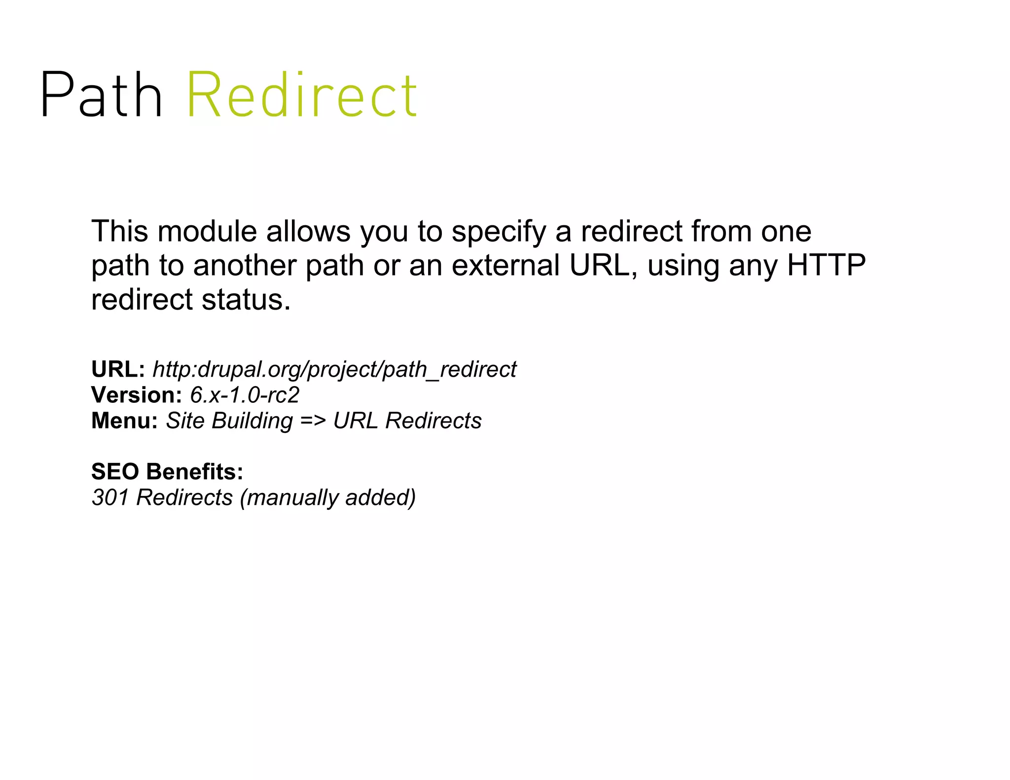 Path Redirect
 This module allows you to specify a redirect from one
 path to another path or an external URL, using any HTTP
 redirect status.

 URL: http:drupal.org/project/path_redirect
 Version: 6.x-1.0-rc2
 Menu: Site Building => URL Redirects

 SEO Benefits:
 301 Redirects (manually added)
 