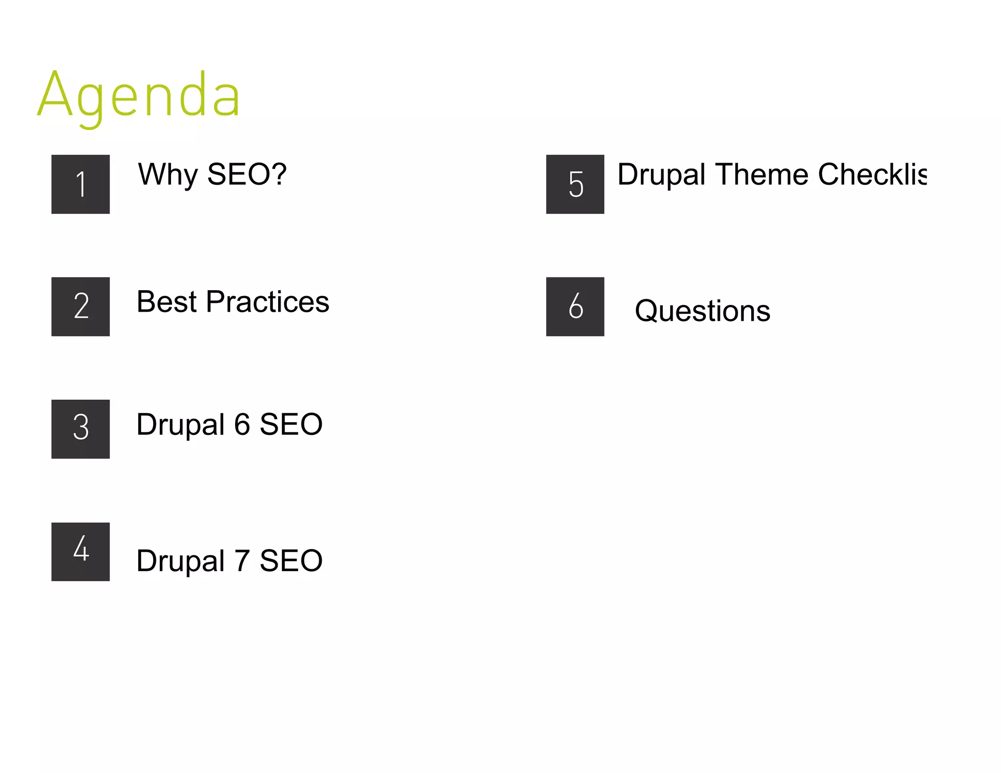 Agenda
 1   Why SEO?         5 Drupal Theme Checklist


 2   Best Practices   6   Questions


 3   Drupal 6 SEO



 4   Drupal 7 SEO
 