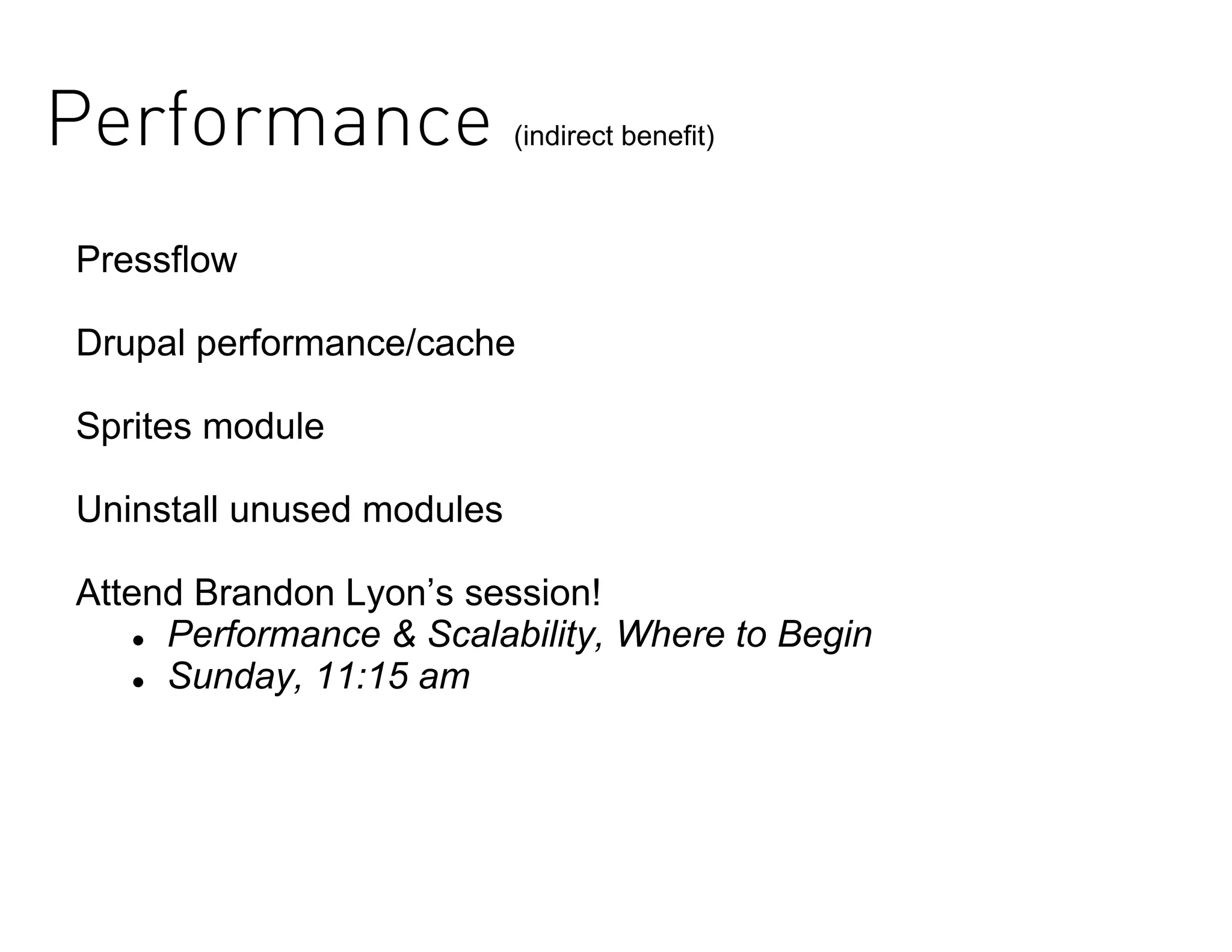 Performance                (indirect benefit)



Pressflow

Drupal performance/cache

Sprites module

Uninstall unused modules

Attend Brandon Lyon’s session!
    Performance & Scalability, Where to Begin

    Sunday, 11:15 am
 