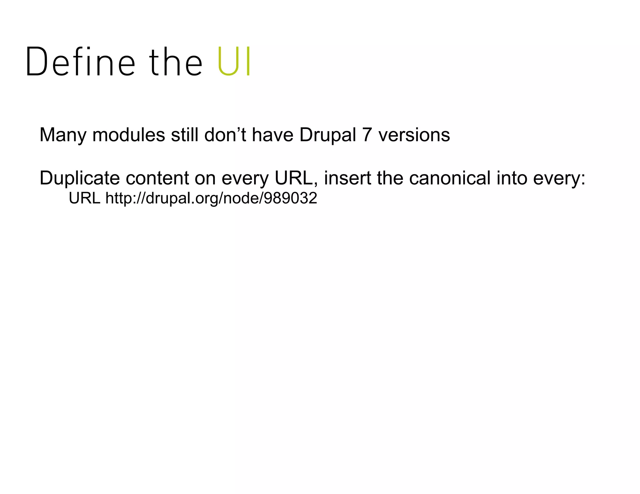 Deﬁne the UI
Many modules still don’t have Drupal 7 versions

Duplicate content on every URL, insert the canonical into every:
   URL http://drupal.org/node/989032
 