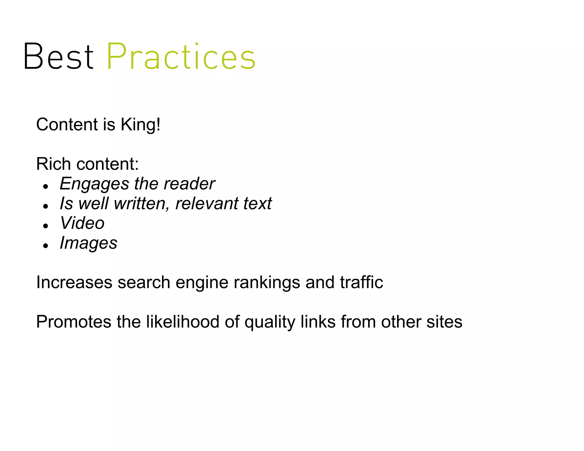 Best Practices
Content is King!

Rich content:
  Engages the reader

  Is well written, relevant text

  Video

  Images



Increases search engine rankings and traffic

Promotes the likelihood of quality links from other sites
 