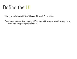 Deﬁne the UI
Many modules still don’t have Drupal 7 versions

Duplicate content on every URL, insert the canonical into every:
   URL http://drupal.org/node/989032
 