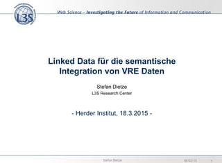 Linked Data für die semantische
Integration von VRE Daten
Stefan Dietze
L3S Research Center
- Herder Institut, 18.3.2015 -
18/03/15 1Stefan Dietze
 