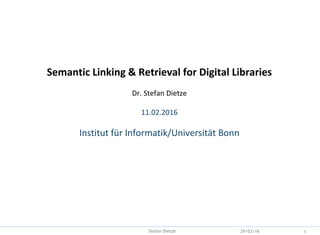 Backup
Semantic Linking & Retrieval for Digital Libraries
Dr. Stefan Dietze
11.02.2016
Institut für Informatik/Universität Bonn
29/03/16 1Stefan Dietze
 
