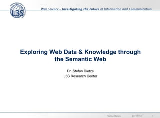 Exploring Web Data & Knowledge through
the Semantic Web
Dr. Stefan Dietze
L3S Research Center

Stefan Dietze

27/11/13

1

 