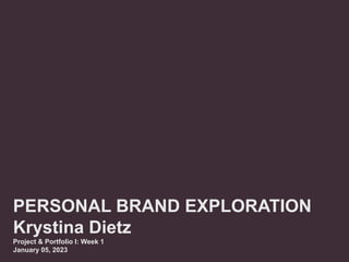 PERSONAL BRAND EXPLORATION
Krystina Dietz
Project & Portfolio I: Week 1
January 05, 2023
 