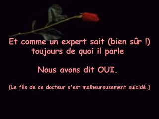 Et comme un expert sait (bien sûr !)
toujours de quoi il parle
Nous avons dit OUI.
(Le fils de ce docteur s'est malheureusement suicidé.)
 