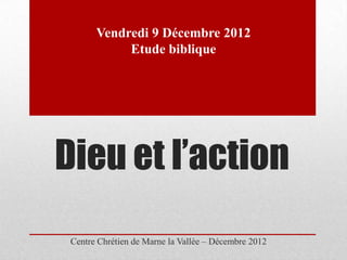 Vendredi 9 Décembre 2012
            Etude biblique




Dieu et l’action
 Centre Chrétien de Marne la Vallée – Décembre 2012
 