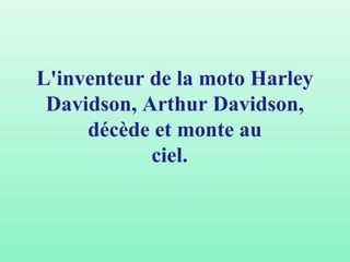L'inventeur de la moto Harley
Davidson, Arthur Davidson,
décède et monte au
ciel.

 