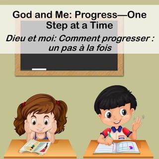God and Me: Progress—One
Step at a Time
Dieu et moi: Comment progresser :
un pas à la fois
 