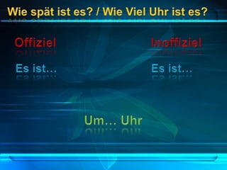 Wiespätist es? / WieVielUhrist es?OffizielInoffiziel  Es ist…			         Es ist…Um… Uhr