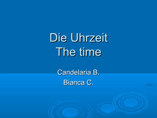 Die Uhrzeit
The time
Candelaria B.
Bianca C.

 